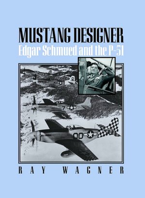 Mustang Designer: Edgar Schmued and the P-51