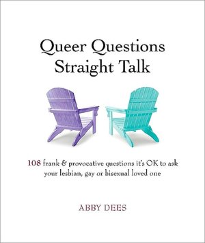 Queer Questions Straight Talk: 108 Frank, Provocative Questions It's OK to Ask Your Lesbian, Gay or Bi Loved One