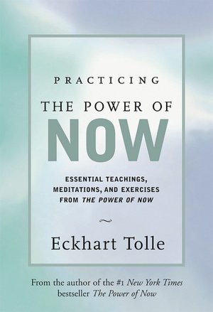 Practicing the Power of Now: Essential Teachings, Meditations, and Exercises from The Power of Now