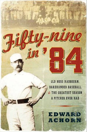 Fifty-nine in '84: Old Hoss Radbourn, Barehanded Baseball, and the Greatest Season a Pitcher Ever Had