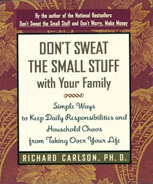 Don't Sweat the Small Stuff with Your Family: Simple Ways to Keep Daily Responsibilities and Household Chaos from Taking over Your Life