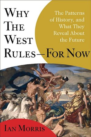 Why the West Rules--for Now: The Patterns of History, and What They Reveal about the Future