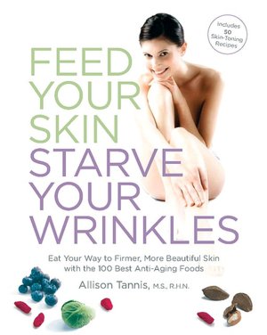 Feed Your Skin, Starve Your Wrinkles: Eat Your Way to Firmer, More Beautiful Skin with the 100 Best Anti-Aging Foods