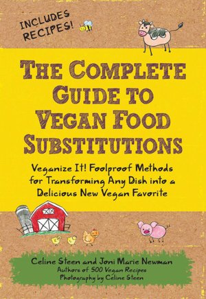 The Complete Guide to Vegan Food Substitutions: Veganize It! Foolproof Methods for Transforming Any Dish into a Delicious New Vegan Favorite