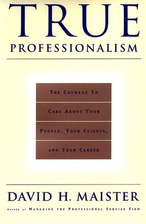 True Professionalism: The Courage to Care About Your People, Your Clients, and Your Career
