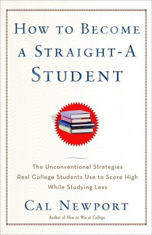 How to Become a Straight-A Student: The Unconventional Strategies Real College Students Use to Score High while Studying Less
