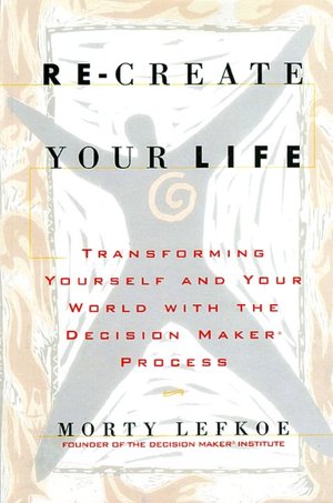 Re-create Your Life: Transforming Yourself and Your World