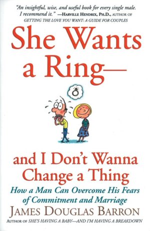 She Wants a Ring- And I Don't Wanna Change a Thing: How a Man Can Overcome His Fears of Commitment and Marriage