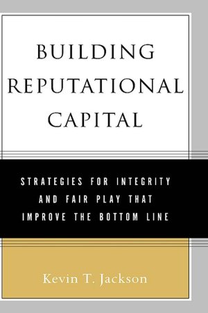 Building Reputational Capital: Strategies for Integrity and Fair Play that Improve the Bottom Line