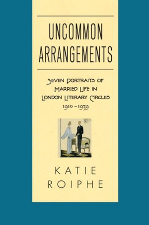 Uncommon Arrangements: Seven Portraits of Married Life in London Literary Circles 1910-1939