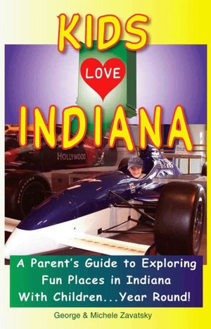 Kids Love Indiana: A Parent's Guide to Exploring Fun Places in Indiana with Children... Year Round!