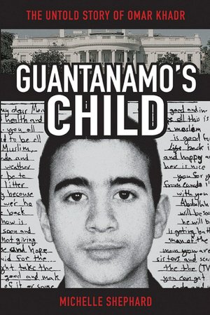 Guantanamo's Child: The Untold Story of Omar Khadr