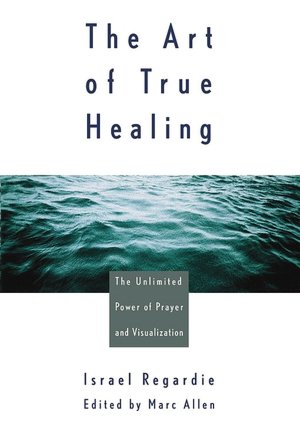 Art of True Healing: The Unlimited Power of Prayer and Visualization