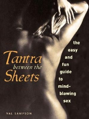 Tantra Between the Sheets: The Easy and Fun Guide to Mind-Blowing Sex
