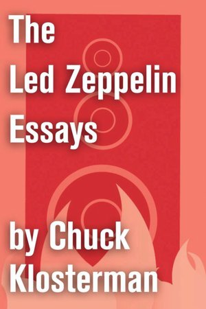 The Led Zeppelin Essays: Essays from Chuck Klosterman IV