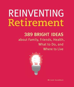 Reinventing Retirement: 389 Bright Ideas About Family, Friends, Health, What to Do, and Where to Live