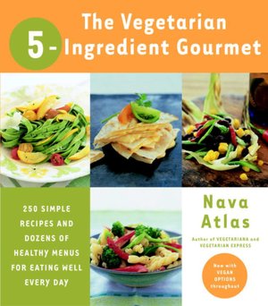 Vegetarian 5-Ingredient Gourmet: 250 Simple Recipes and Dozens of Healthy Menus for Eating Well Every Day