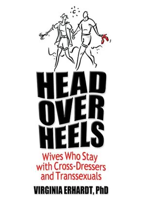 Head over Heels: Wives Who Stay With Cross-Dressers and Transsexuals Virginia Erhardt