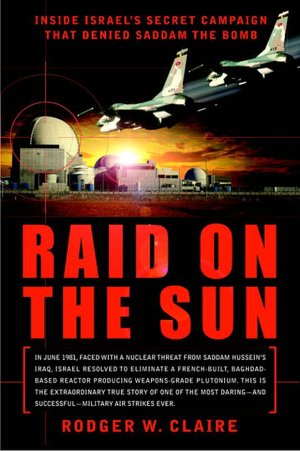 Raid on the Sun: Inside Israel's Secret Campaign That Denied Saddam the Bomb