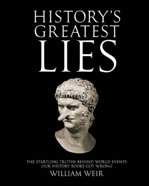 History's Greatest Lies: The Startling Truths Behind World Events Our History Books Got Wrong
