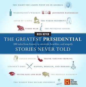 Greatest Presidential Stories Never Told: 100 Tales from History to Astonish, Bewilder, and Stupefy