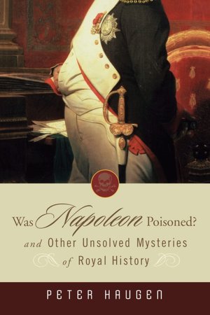 Was Napoleon Poisoned?: And Other Unsolved Mysteries of Royal History
