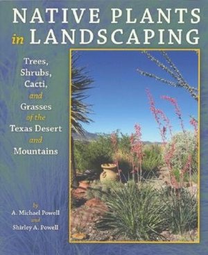 Native Plants in Landscaping: Trees, Shrubs, Cacti, and Grasses of the Texas Desert and Mountains