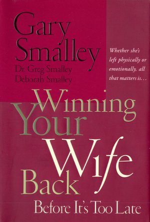 Winning Your Wife Back Before It's Too Late: Whether She's Left Physically Or Emotionally, All That Matters Is?