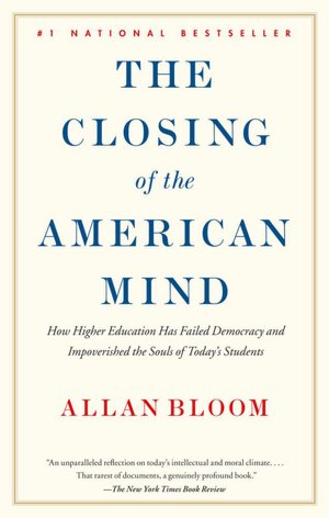 The Closing of the American Mind: How Higher Education Has Failed Democracy and Impoverished the Souls of Today's Students