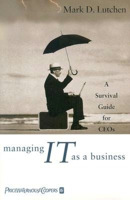 Managing IT as a Business: A Survival Guide for CEO's