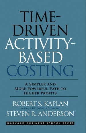 Time-Driven Activity-Based Costing: A Simpler and More Powerful Path to Higher Profits