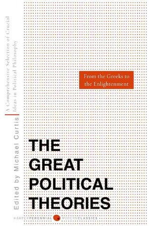 Great Political Theories: A Comprehensive Selection of the Crucial Ideas in Political Philosophy from the Greeks to the Enlightenment