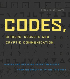 Codes, Ciphers, Secrets and Cryptic Communication: Making and Breaking Sercet Messages from Hieroglyphs to the Internet