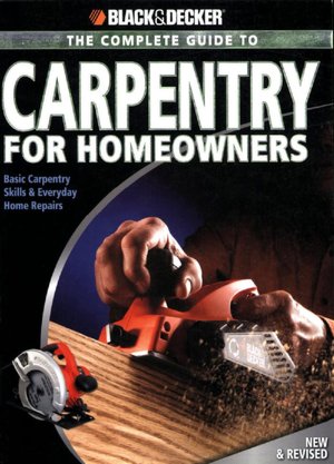 BLACK & DECKER The Complete Guide to Carpentry for Homeowners