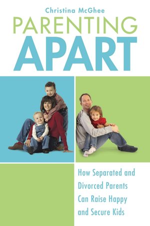 Parenting Apart: How Separated and Divorced Parents Can Raise Happy and Secure Kids