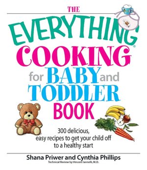 The Everything Cooking For Baby And Toddler Book: 300 Delicious, Easy Recipes to Get Your Child Off to a Healthy Start