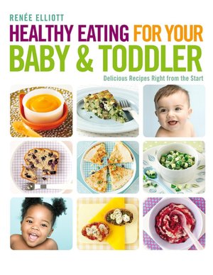 Healthy Eating for Your Baby & Toddler: Delicious Recipes Right from the Start