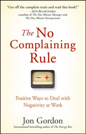 The No Complaining Rule: Positive Ways to Deal with Negativity at Work