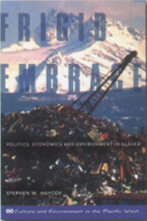 Frigid Embrace: Politics, Economics, and Environment in Alaska Stephen W. Haycox