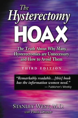 Hysterectomy Hoax: The Truth about Why Many Hysterectomies Are Unnecessary and How to Avoid Them