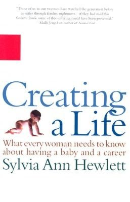 Creating a Life: What Every Woman Needs to Know about Having a Baby and a Career