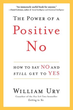 The Power of a Positive No: How to Say No and Still Get to Yes