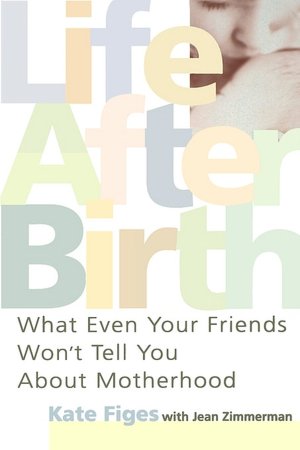 Life After Birth: What Even Your Friends Won't Tell You about Motherhood
