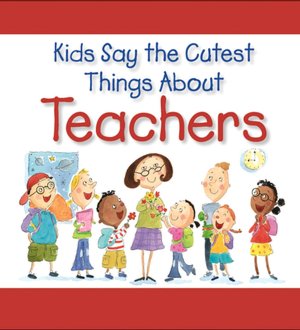 Kids Say The Cutest Things About Teachers