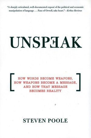 Unspeak: How Words Become Weapons, how Weapons Become a Message, and how That Message Becomes Reality