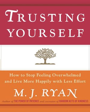Trusting Yourself: How to Stop Feeling Overwhelmed and Live More Happily with Less Effort