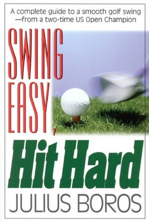 Swing Easy, Hit Hard: Tips from a Master of the Classic Golf Swing