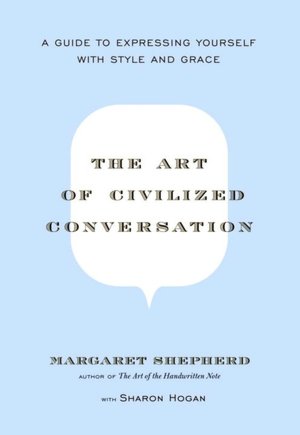 Art of Civilized Conversation: A Guide to Expressing Yourself with Style and Grace