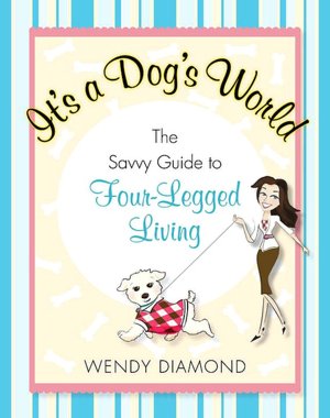 It's a Dog's World: The Savvy Guide to Four-Legged Living