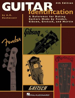 Guitar Identification: A Reference for Dating Guitars Made by Fender, Gibson, Gretsch, and Martin
